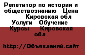 Репетитор по истории и обществознанию › Цена ­ 300 - Кировская обл. Услуги » Обучение. Курсы   . Кировская обл.